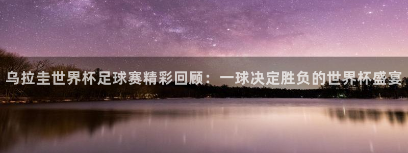 vSport体育在线登录平台:乌拉圭世界杯足球赛精彩回顾:一