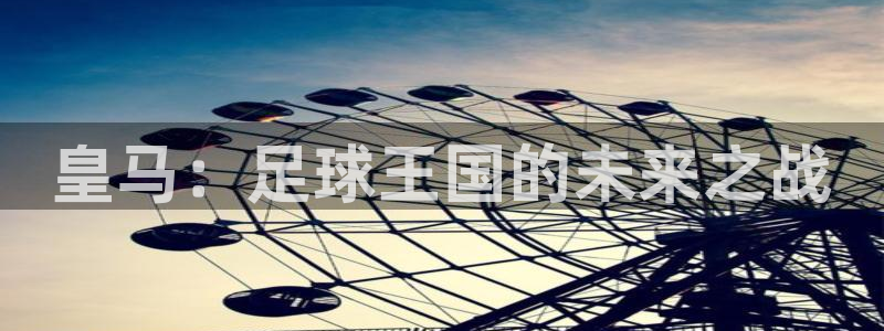  vSport体育在线登录平台：皇马：足球王国的未来之战