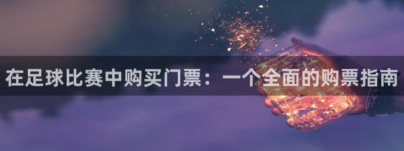 vsport体育：在足球比赛中购买门票：一个全面的购票指南