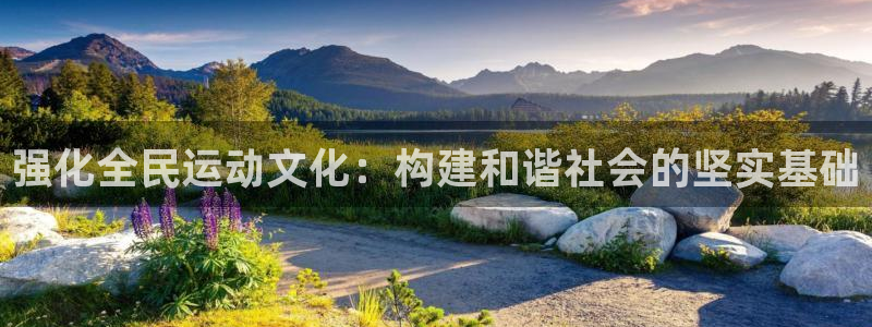 oety欧亿：强化全民运动文化：构建和谐社会的坚实基础