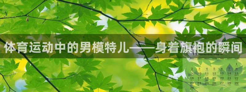 oety欧亿：体育运动中的男模特儿——身着旗袍的瞬间