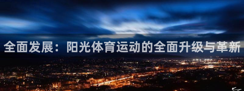 oety欧亿：全面发展：阳光体育运动的全面升级与革新