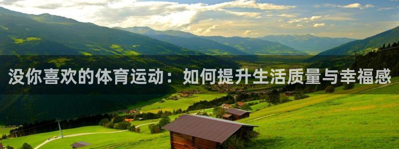 oety欧亿：没你喜欢的体育运动：如何提升生活质量与幸福感