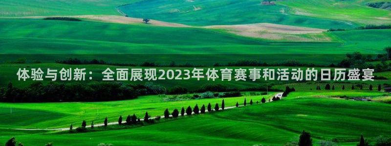 oety欧亿：体验与创新：全面展现2023年体育赛事和活动的日历盛宴