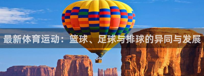 oety欧亿：最新体育运动：篮球、足球与排球的异同与发展