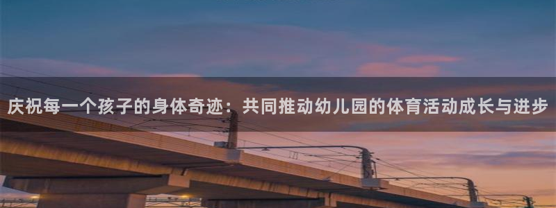 oety欧亿：庆祝每一个孩子的身体奇迹：共同推动幼儿园的体育活动成长与进步